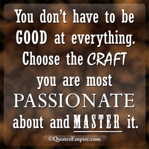 You-don’t-have-to-be-good-at-everything.-Choose-the-craft-you-are-most-passionate-about-and-master-it